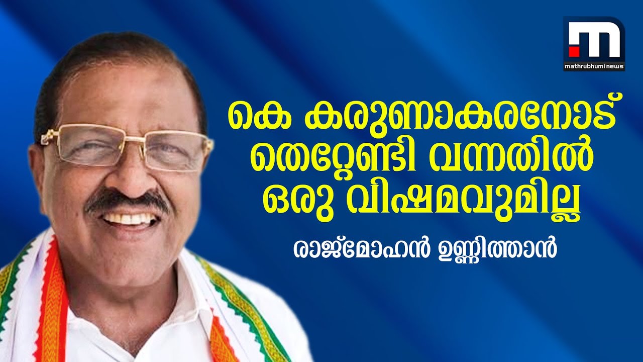 കെ കരുണാകരനോട് തെറ്റേണ്ടി വന്നതിൽ ഒരു വിഷമവുമില്ല; രാജ്മോഹൻ ഉണ്ണിത്താൻ | rajmohan unnithan |