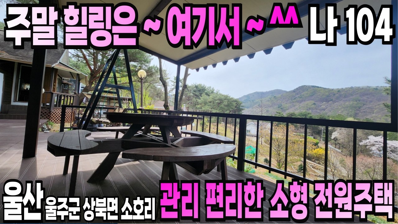 104. 주말 힐링 ~ 세컨 하우스 추천 ~ 관리 편리한 울산 소형 전원주택 매매.