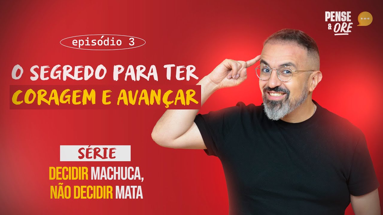O SEGREDO PARA TER CORAGEM E AVANÇAR | SÉRIE: DECIDIR MACHUCA, NÃO DECIDIR MATA! | PENSE E ORE