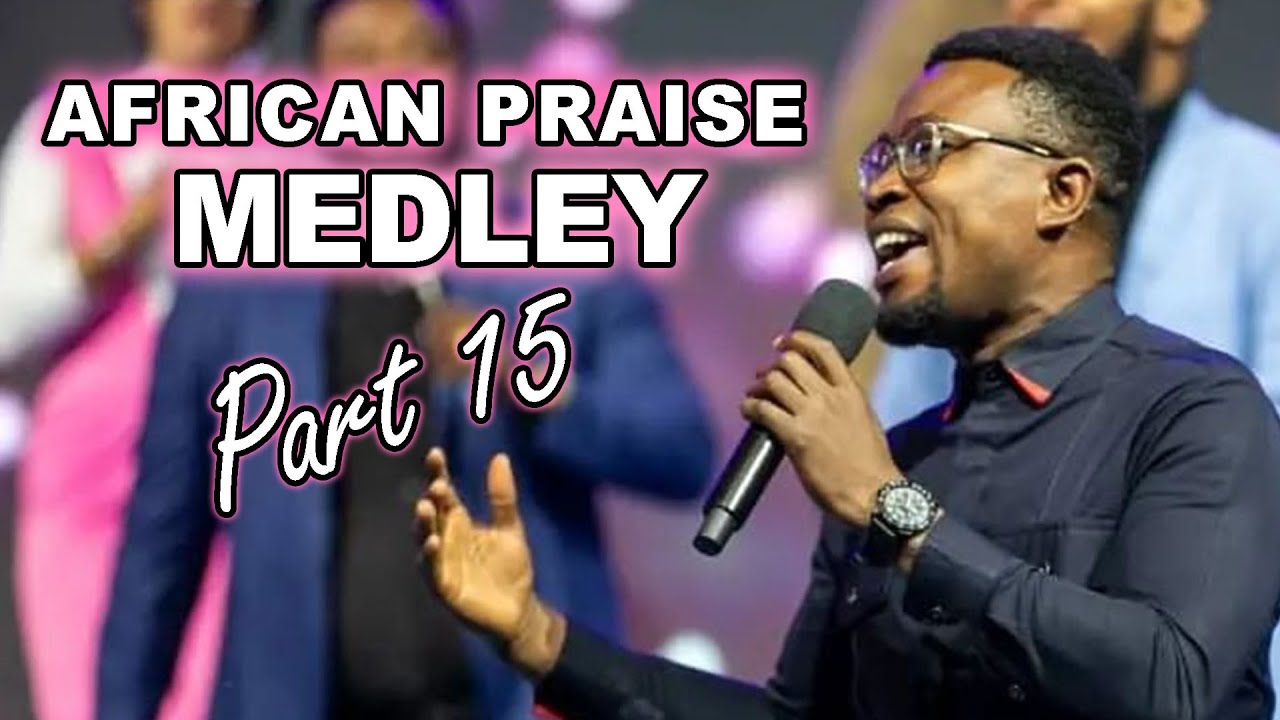 African Praise Medley  (Part 15)