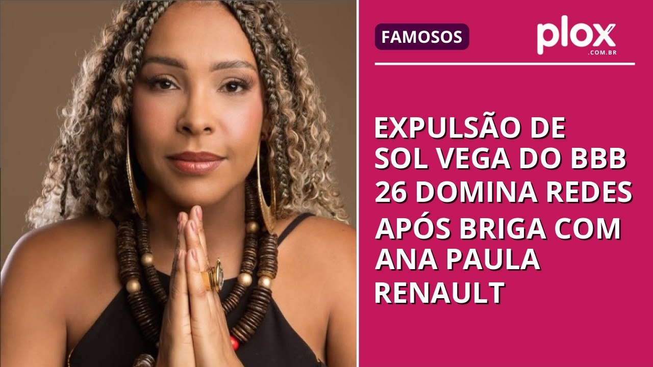 Expulsão de Sol Vega do BBB 26 domina redes após briga com Ana Paula Renault