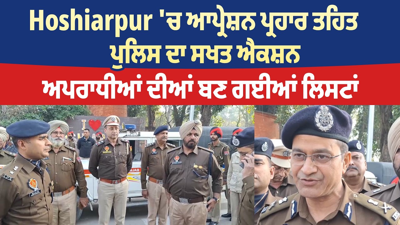 Hoshiarpur 'ਚ ਆਪ੍ਰੇਸ਼ਨ ਪ੍ਰਹਾਰ ਤਹਿਤ ਪੁਲਿਸ ਦਾ ਸਖਤ ਐਕਸ਼ਨ, ਅਪਰਾਧੀਆਂ ਦੀਆਂ ਬਣ ਗਈਆਂ ਲਿਸਟਾਂ