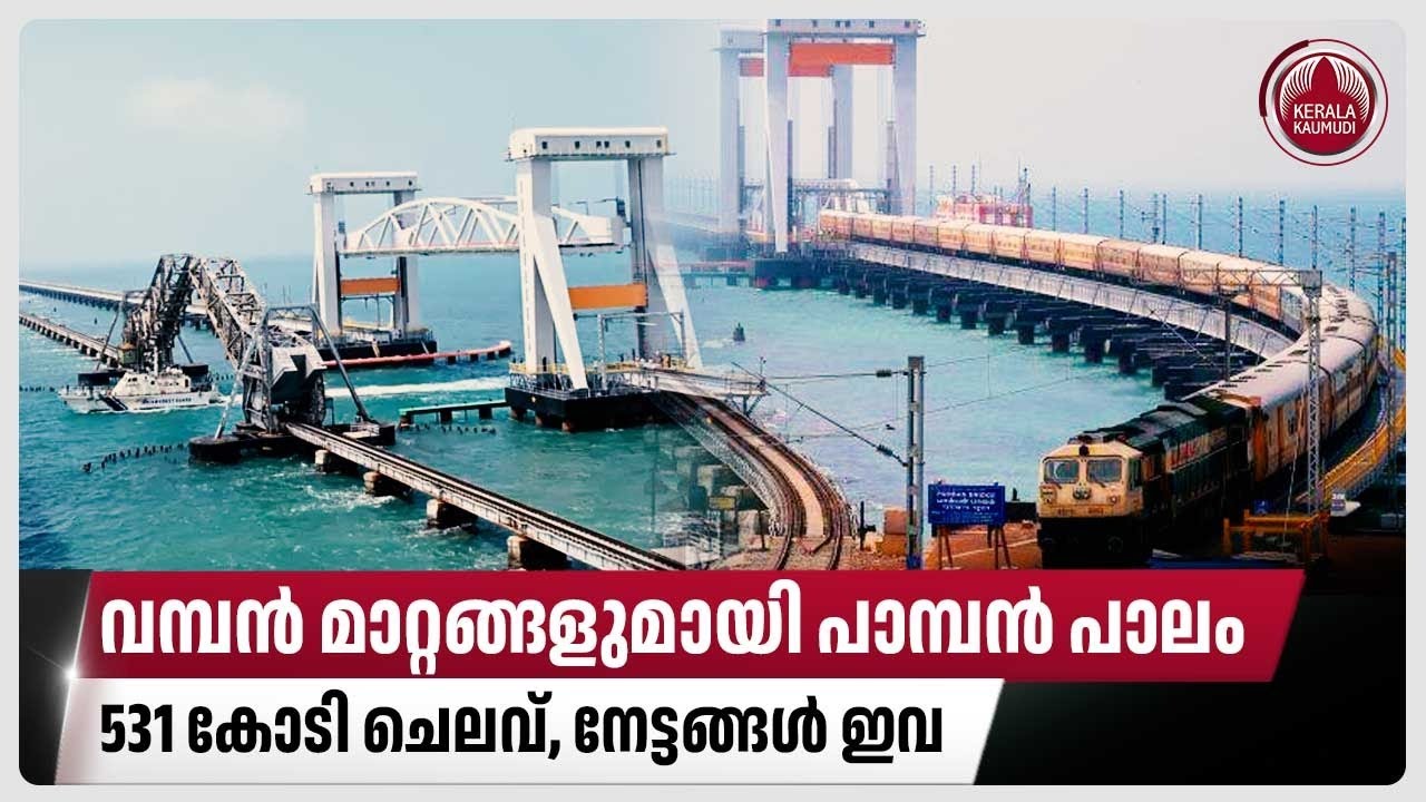 വമ്പന്‍ മാറ്റങ്ങളുമായി പാമ്പന്‍ പാലം, 531 കോടി ചെലവ്, നേട്ടങ്ങള്‍ ഇവ | Pamban bridge | Tamil Nadu