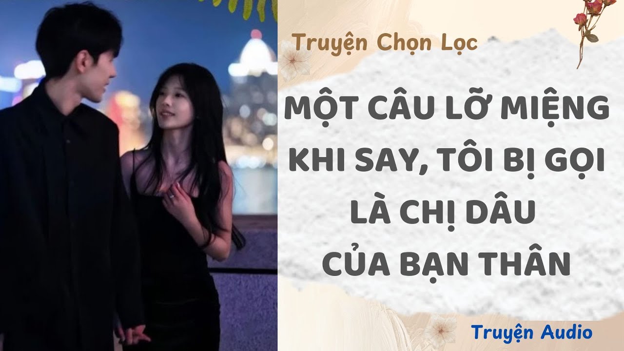 Một Câu Lỡ Miệng Khi Say, Tôi Bị Gọi Là Chị Dâu Của Bạn Thân | TruyenAudio NauAn
