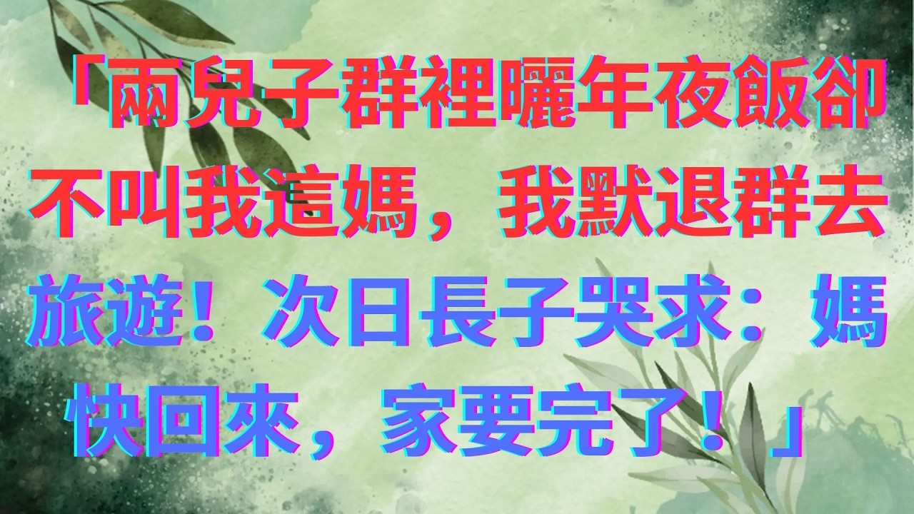 「兩兒子群裡曬年夜飯卻不叫我這媽，我默退群去旅遊！次日長子哭求：媽快回來，家要完了！」