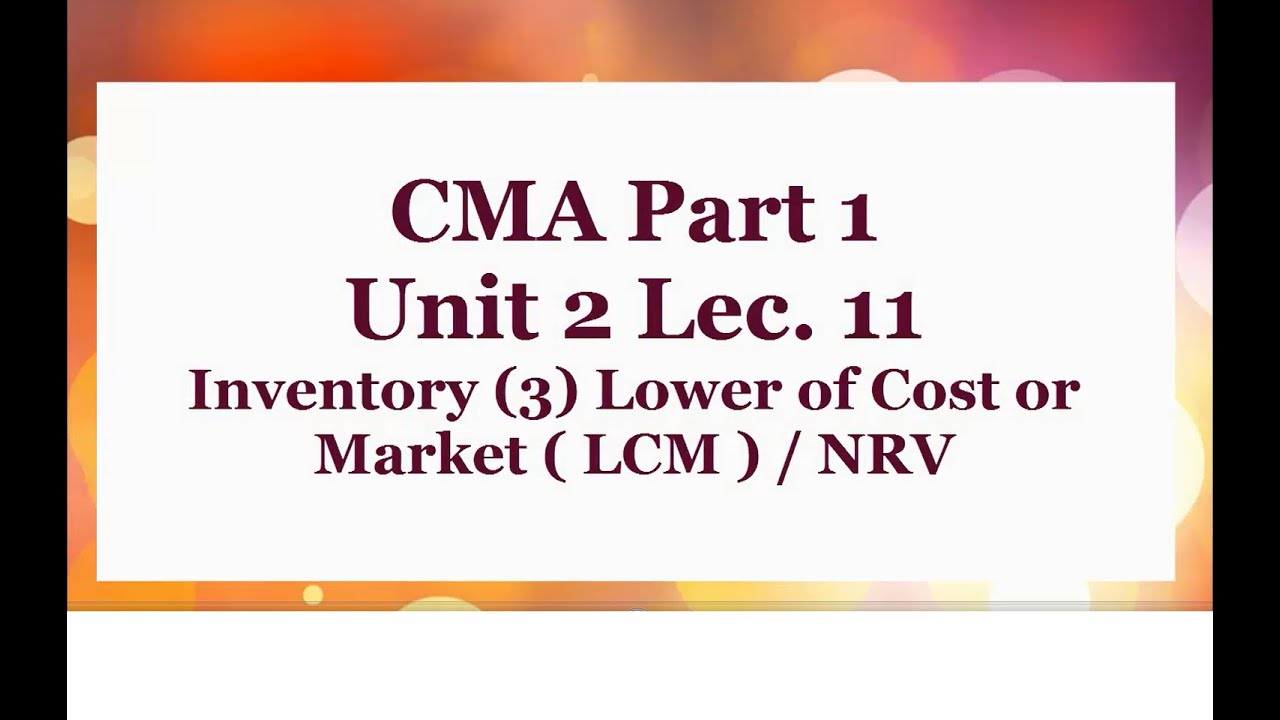 CMA Part 1 Unit 2 Lec  11 Inventory 3 Lower of cost or Market LCM & NRV