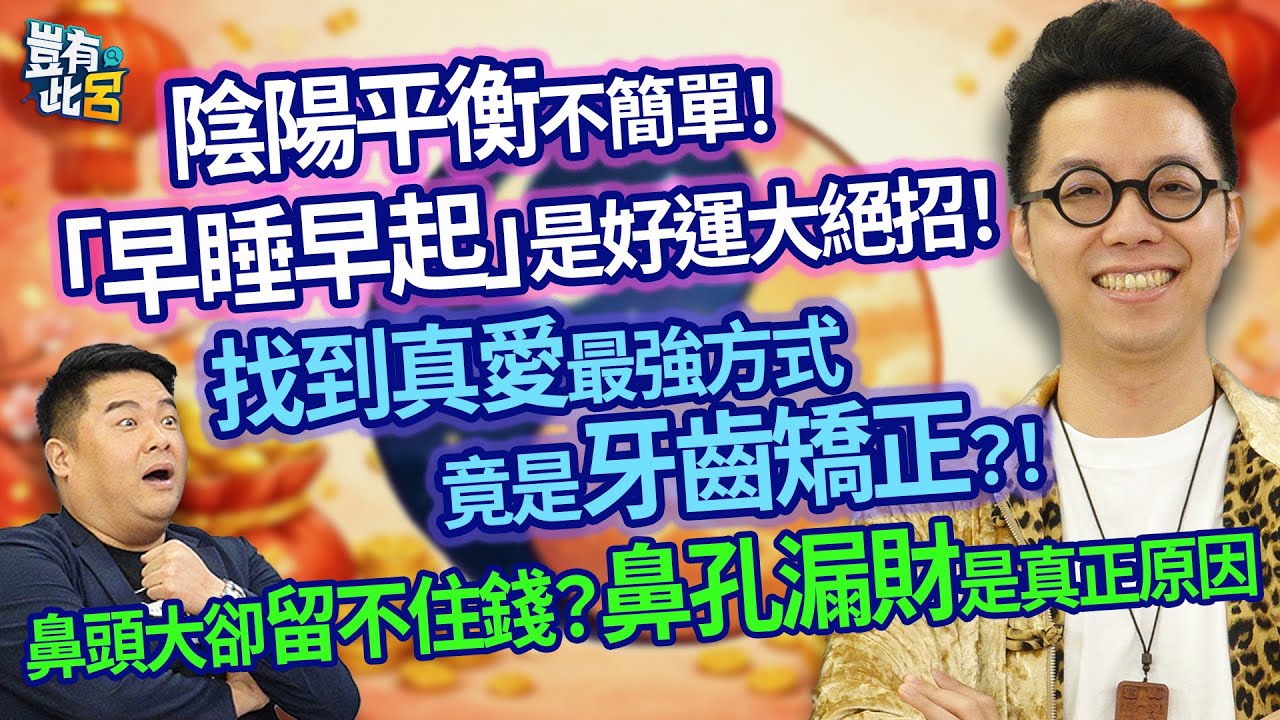 陰陽平衡不簡單！ 「早睡早起」是好運大絕招！ 牙齒亂恐遇爛桃花？! 找到真愛最強方式竟是牙齒矯正！ 鼻頭大卻留不住錢？鼻孔漏財是真正原因｜豈有此呂 EP235 精華｜簡少年