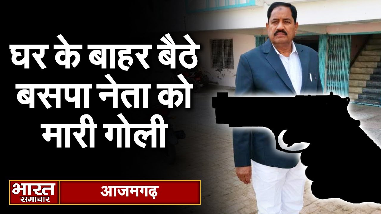 Azamgarh - घर के बाहर बैठे बसपा नेता को बदमाशों ने मारी गोली | Bharat Samachar |