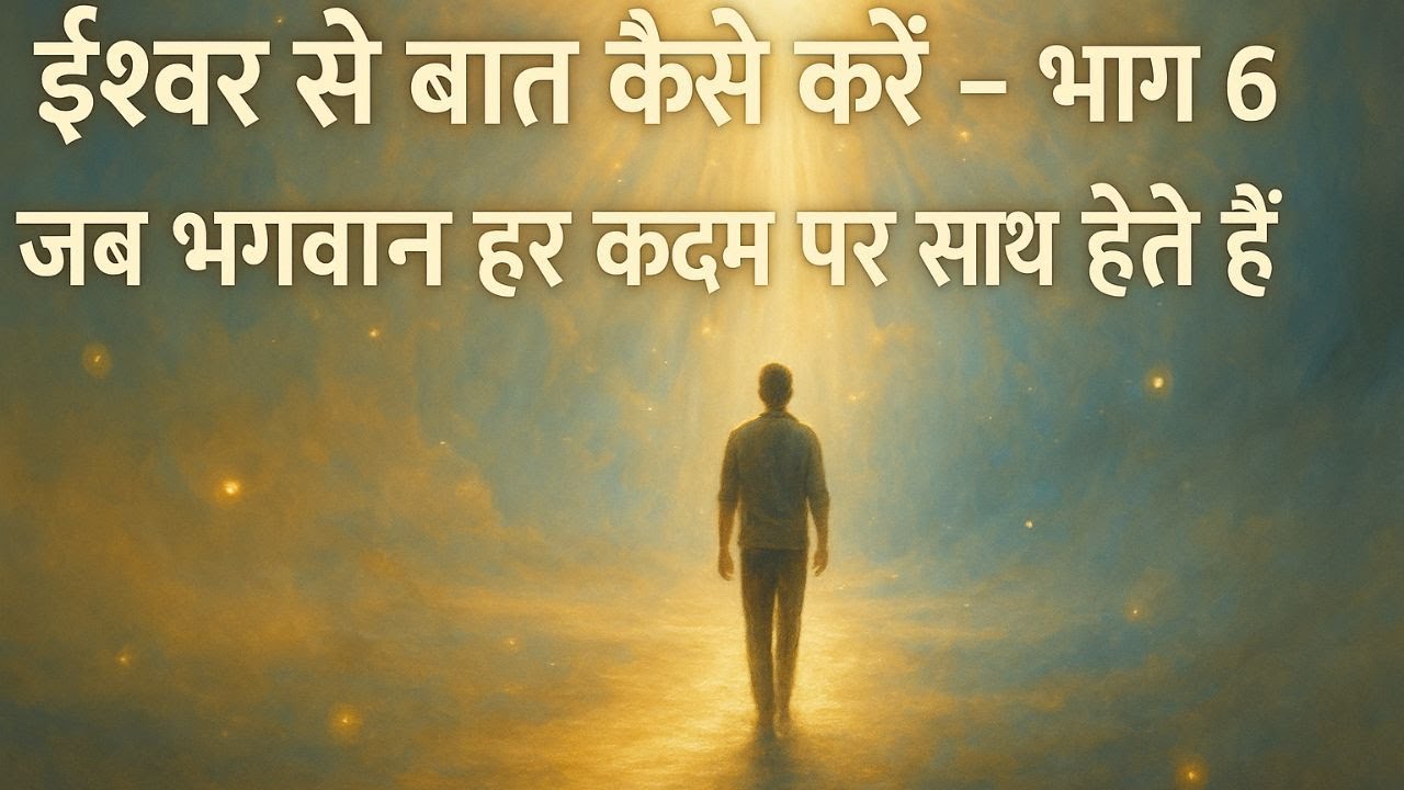 ईश्वर से बात कैसे करें – भाग 6 | जब भगवान हर कदम पर साथ होते हैं