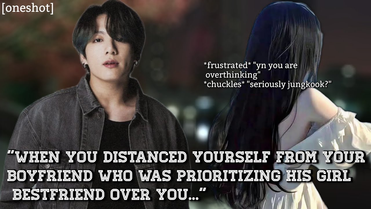[oneshot] when you distanced yourself from your boyfriend because...#jkff#btsff #jkfanfiction#fanfic