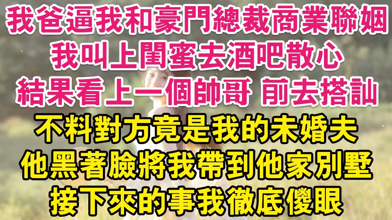 我爸逼我和豪門總裁商業聯姻我叫上閨蜜去酒吧散心結果看上一個帥哥 前去搭訕不料對方竟是我的未婚夫他黑著臉將我帶到他家別墅接下來的事我徹底傻眼| 琉璃故事匯 | 書屋 | 說書人