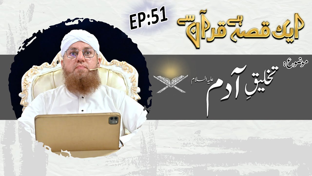 Takhleeq e Adam علیہ السلام Ep 51 - Aik Qissa Hai Quran Say