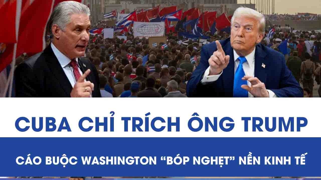 Chủ tịch Cuba lên tiếng chỉ trích Tổng thống Trump, cáo buộc Washington “bóp nghẹt” nền kinh tế