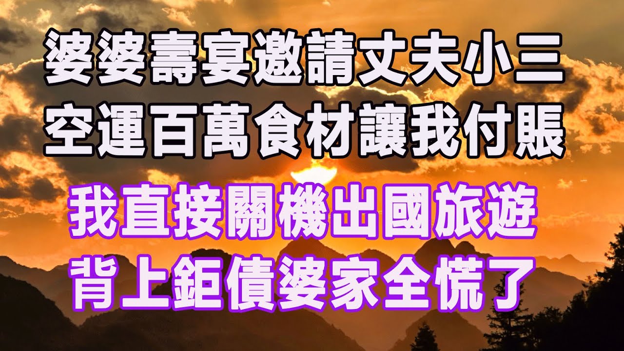 婆婆壽宴邀請丈夫小三，空運百萬食材讓我付賬，我直接關機出國旅遊，背上鉅債婆家全慌了。#情感故事 #退休生活 #子女孝顺 #老人频道 #生活哲学
