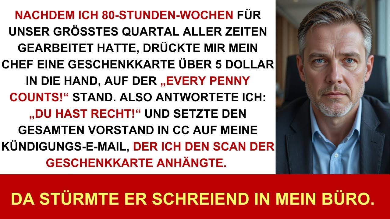 80h geschuftet, Chef schenkt 5$-Karte, kündige mit Scan an Vorstand, er stürmt brüllend rein