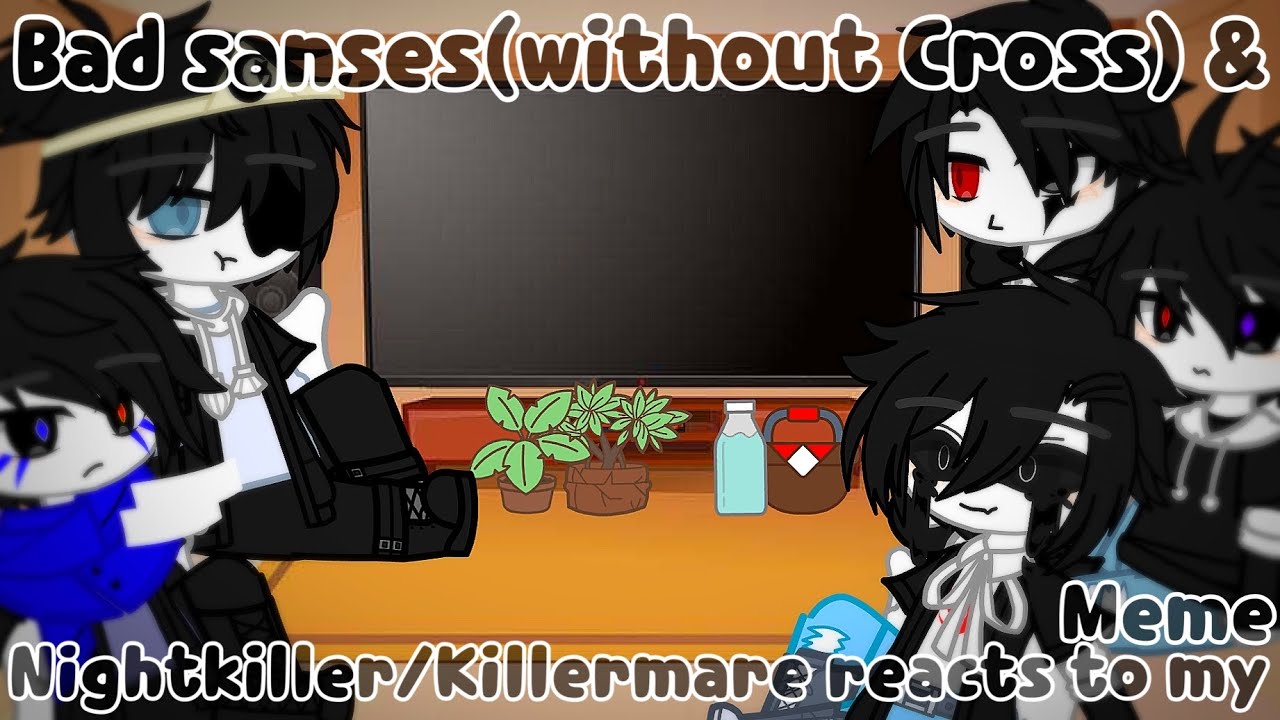 Bad sanses(without Cross) & Nightkiller/Killermare reacts to my meme||