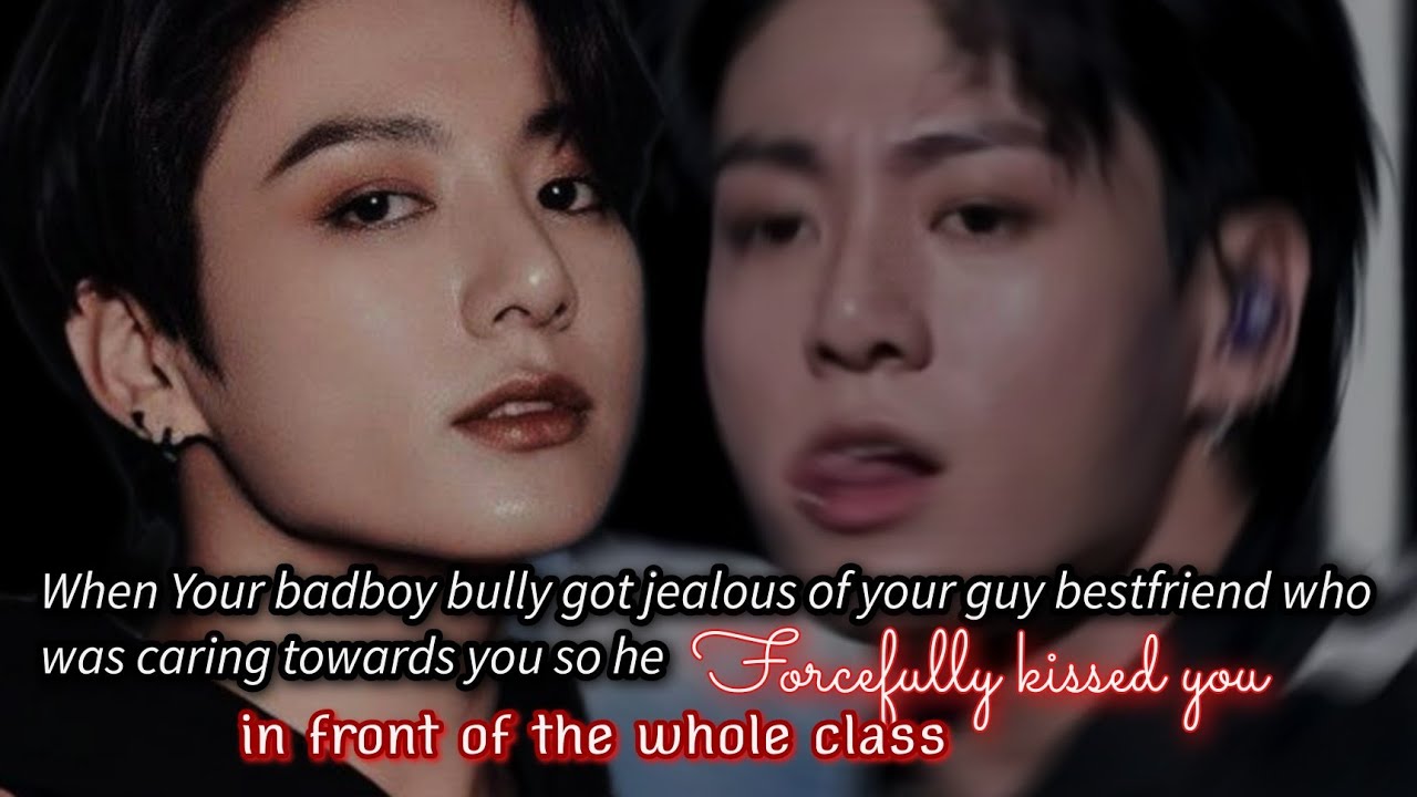 When your bully got jealous of your BFF and forcefully kissed you in front of everyone.