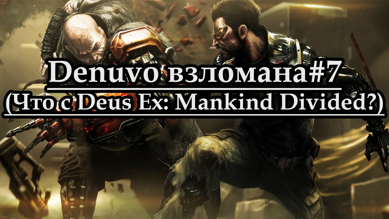 Denuvo взломана#7 (Что с Deus Ex: Mankind Devided?)