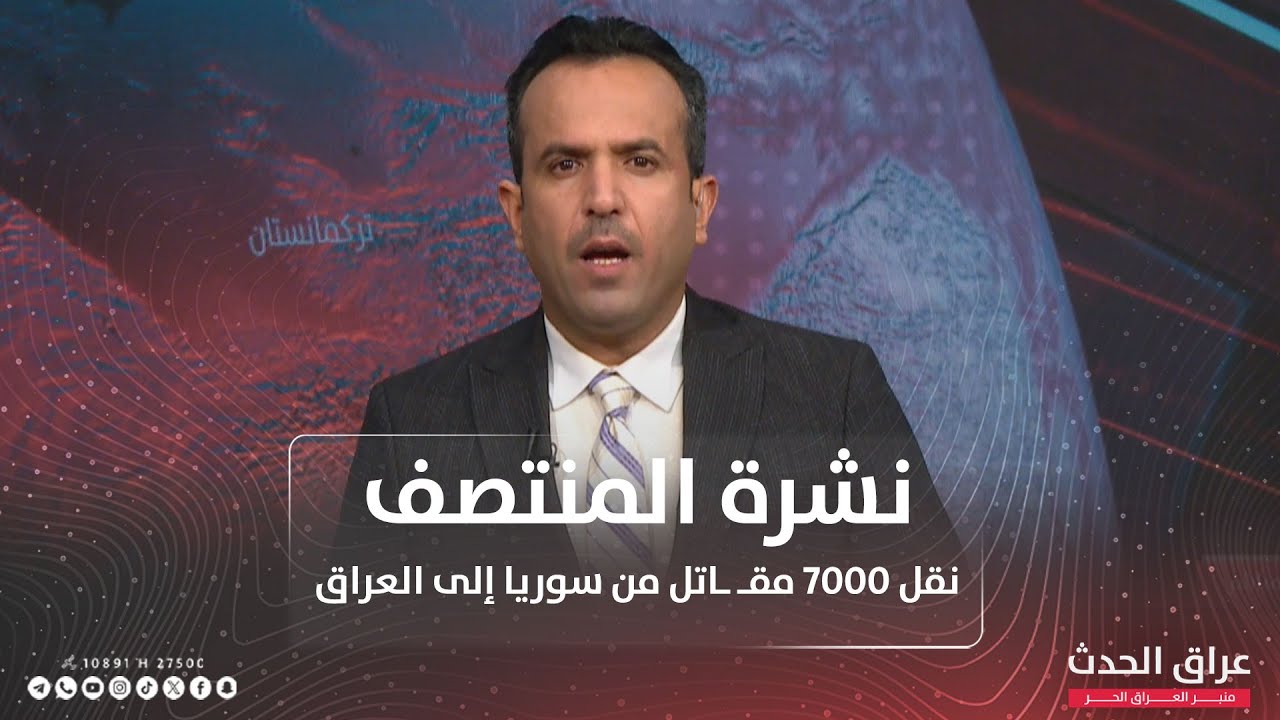 نشرة المنتصف | نقل 7000 مقـ ـاتل من سوريا إلى العراق