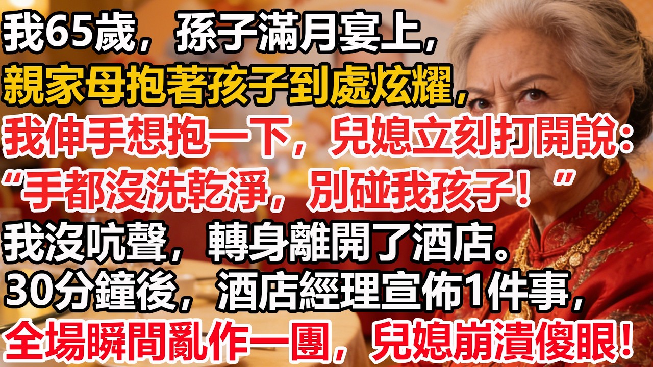 我65歲，孫子滿月宴上，親家母抱著孩子到處炫耀，我伸手想抱一下，兒媳立刻打開說：“手都沒洗乾淨，別碰我孩子！”我沒吭聲，轉身離開了酒店。30分鐘後，酒店經理宣佈1件事，全場瞬間亂作一團，兒媳崩潰傻眼！