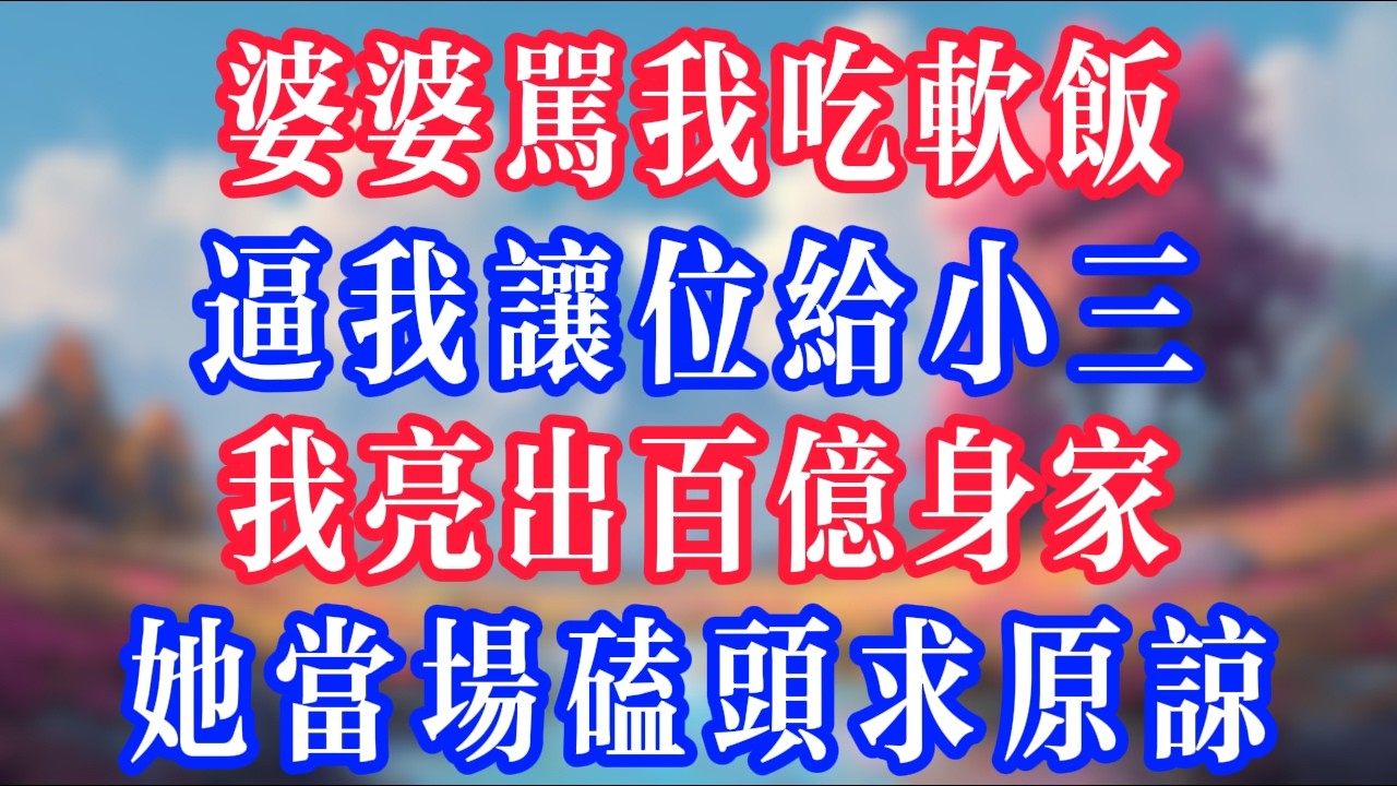 婆婆罵我吃軟飯，逼我讓位給小三，我亮出百億身家，她當場磕頭求原諒！#反转爽文 #打脸爽文 #小說 #小說推文 #情感故事 #老人頻道  #深夜淺讀 #真人朗读