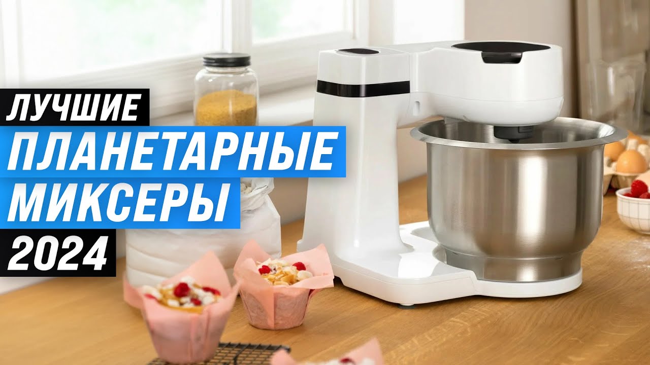 ТОП–8. Лучшие планетарные миксеры 💥 Рейтинг 2024 года 🏆 Какой миксер лучше купить для дома?
