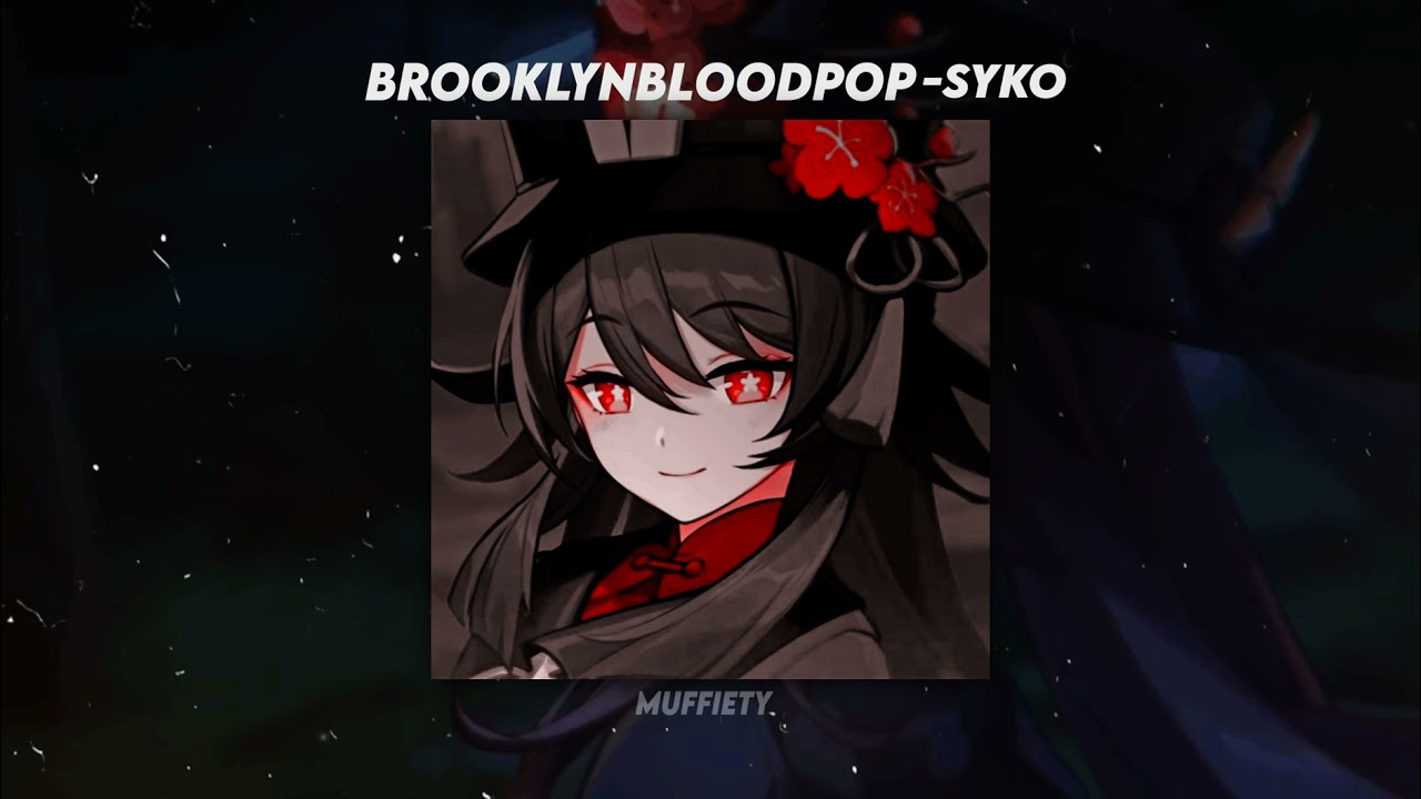 #BrooklynBloodPop! – Syko ( Slowed + Reverb )+ [ Hu Tao (oya oya) ]