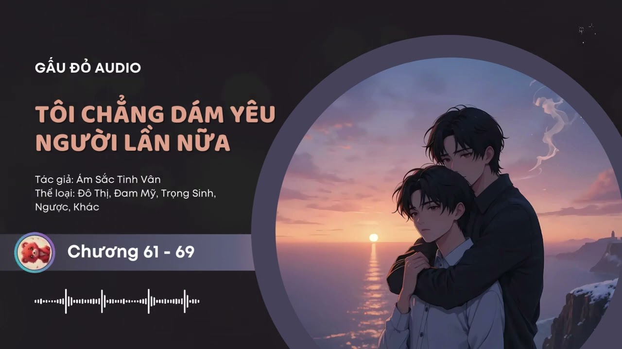 Tôi Chẳng Dám Yêu Người Lần Nữa Chương 61 - 69 Audio Đô Thị, Đam Mỹ, Trọng Sinh, Ngược, Khác