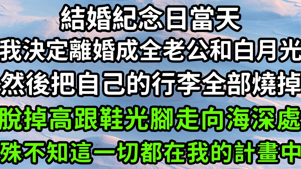 結婚紀念日當天，我決定離婚成全老公和白月光，然後把自己的行李全部燒掉，脫掉高跟鞋光腳走向海深處，殊不知這一切都在我的計畫中！#枫林晚霞#中老年幸福人生#為人處世#生活經驗#情感故事#花开富贵