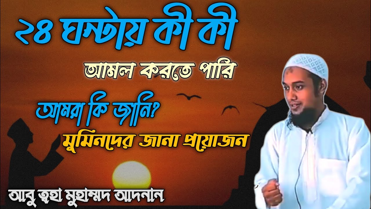 সারা দিনের আমল|২৪ ঘন্টায় কী করা যায়|মুমিনের বৈশিষ্ট্য||abu taha muhammad adnan