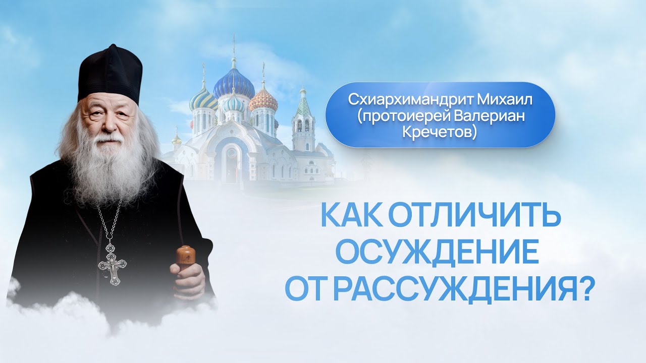 Как отличить осуждение от рассуждения? Схиархимандрит Михаил (протоиерей Валериан Кречетов)