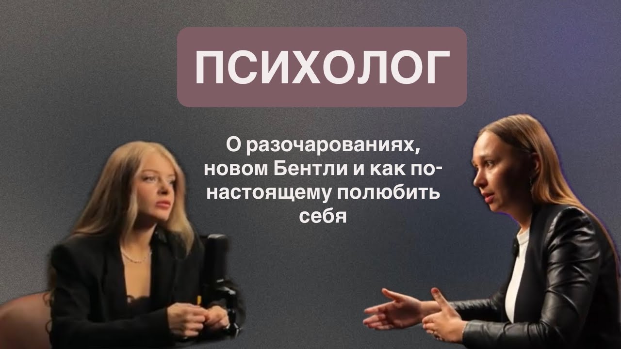 ПСИХОЛОГ О РАЗОЧАРОВАНИЯХ, НОВОМ БЕНТЛИ И КАК ПО-НАСТОЯЩЕМУ ПОЛЮБИТЬ СЕБЯ