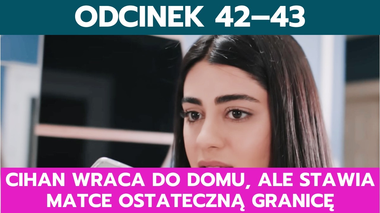 PANNA MŁODA, ODCINEK 42–43: CIHAN WRACA DO DOMU, ALE STAWIA MATCE OSTATECZNĄ GRANICĘ