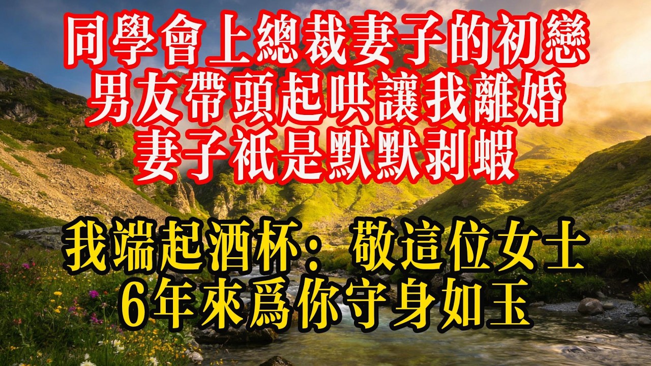同学会上，总裁妻子的初恋男友带头起哄让我离婚，妻子只是默默剥虾，我端起酒杯：“敬这位女士，6年来为你守身如玉”#人生感悟 #故事分享