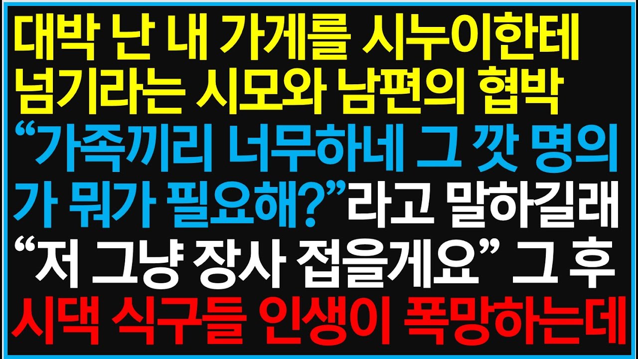 [반전사이다사연] 대박 난 내 가게를 시누이한테 넘기라는 시모와 남편의 협박, 