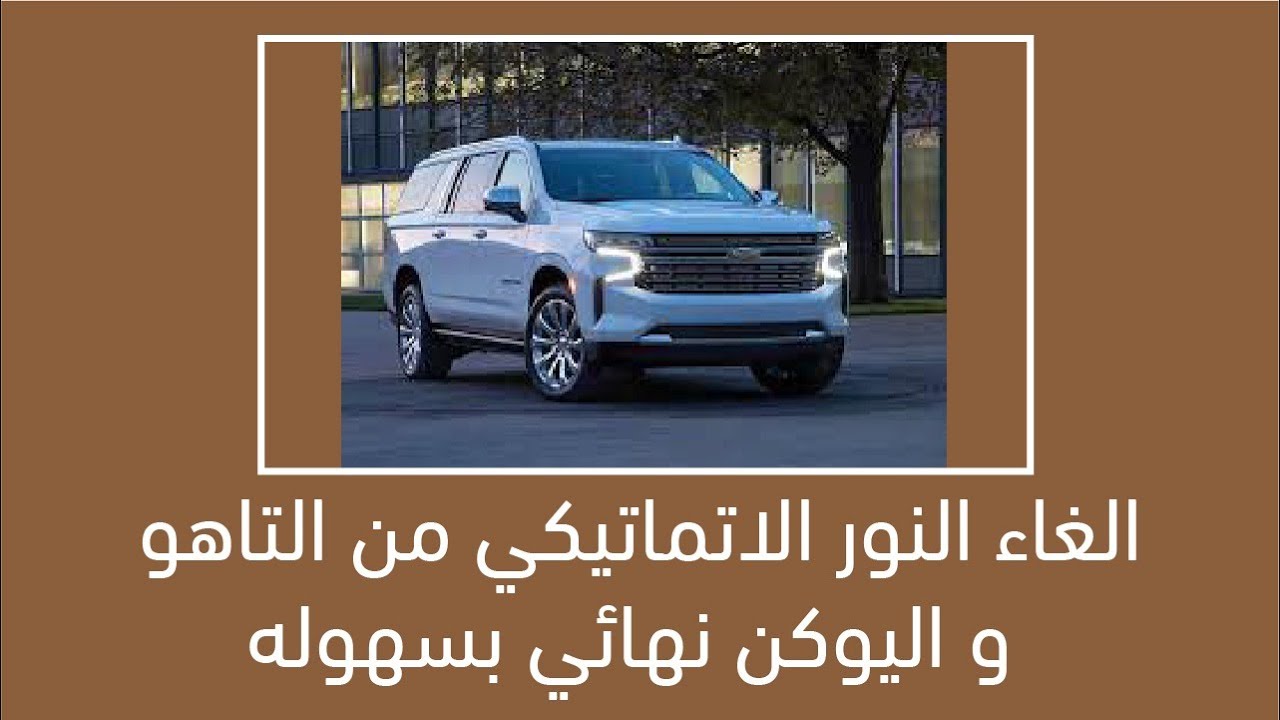الغاء النور الاتماتيكي من التاهو و اليوكن نهائي بسهوله