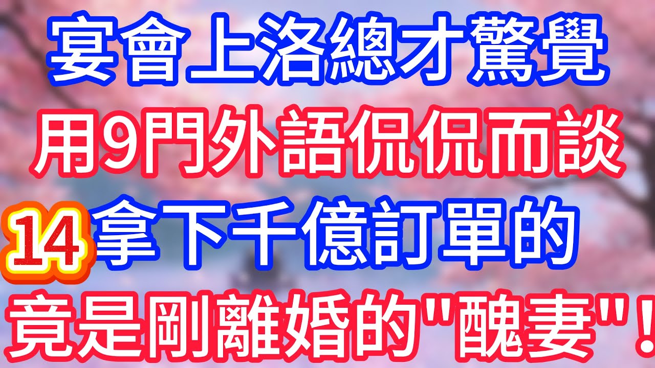 【十四】宴會上總才驚覺，用九門外語侃侃而談，拿下千億訂單的，竟是剛離婚的“醜妻”！