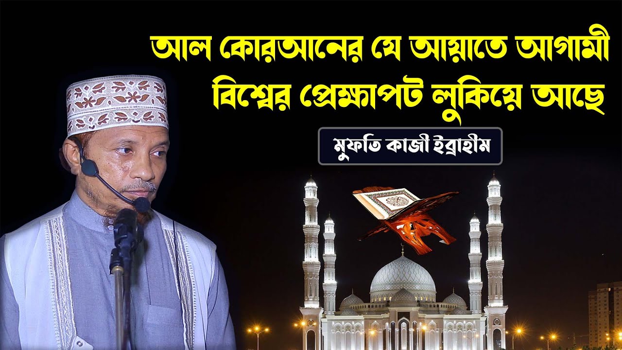 আল-কোরআনের বিষ্ময়কর যে আয়াতে আগামী বিশ্বের প্রেক্ষাপট লুকিয়ে আছে। মুফতি কাজী ইব্রাহীম