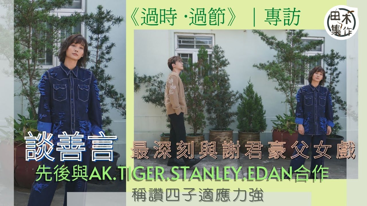過時．過節丨專訪丨談善言難忘與謝君豪演父女丨談合作過MIRROR成員 讚適應力強丨AK再合作大不同丨Tiger無得輸丨Stanley看似高傲 內心溫柔丨Edan努力改進丨田木集作