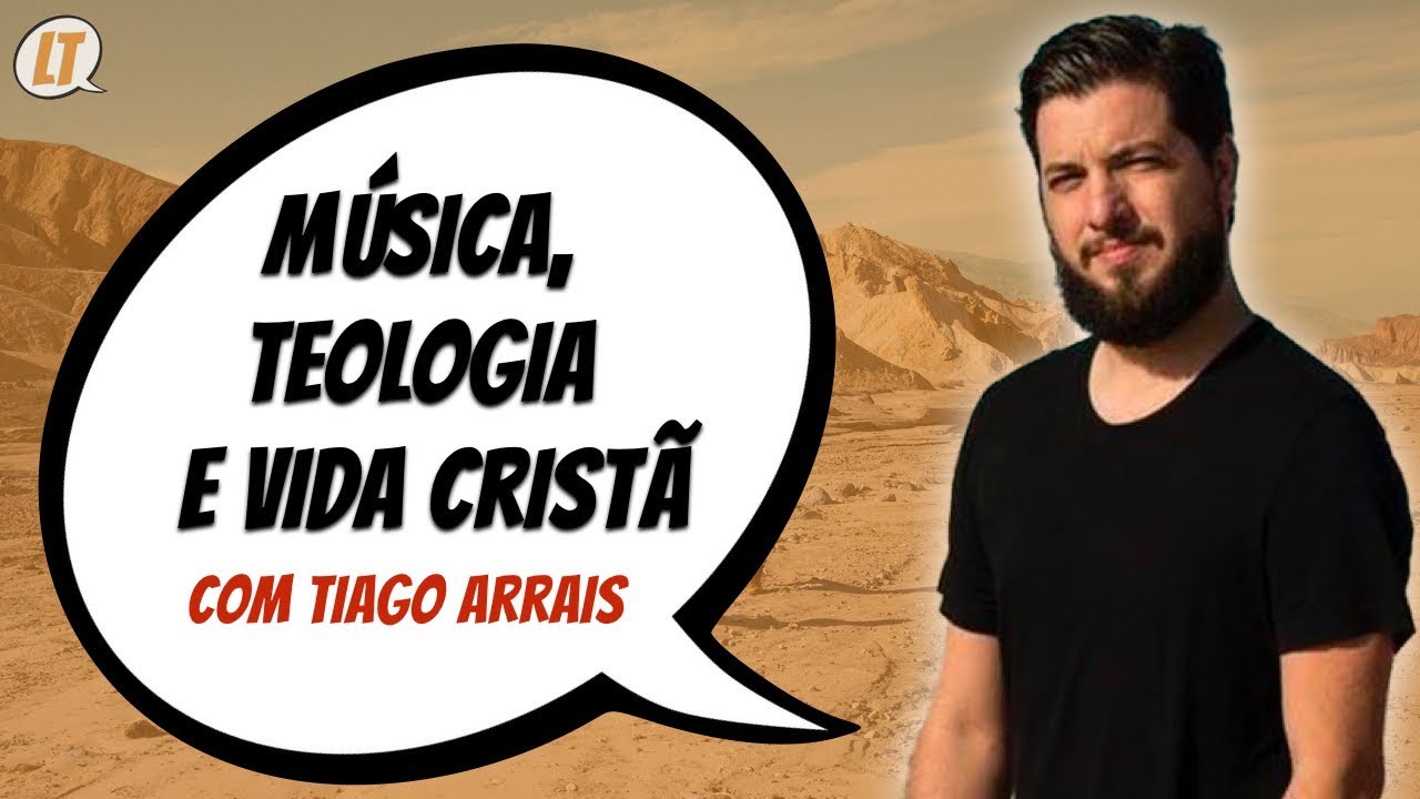 Música, Teologia e Vida Cristã (com Tiago Arrais) | LT #63