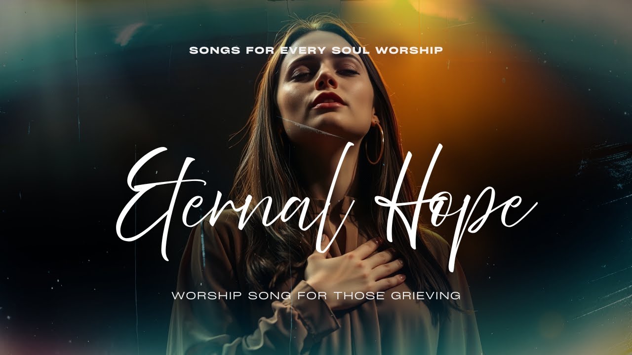 Eternal Hope | Worship Song for Those Grieving | Songs For Every Soul