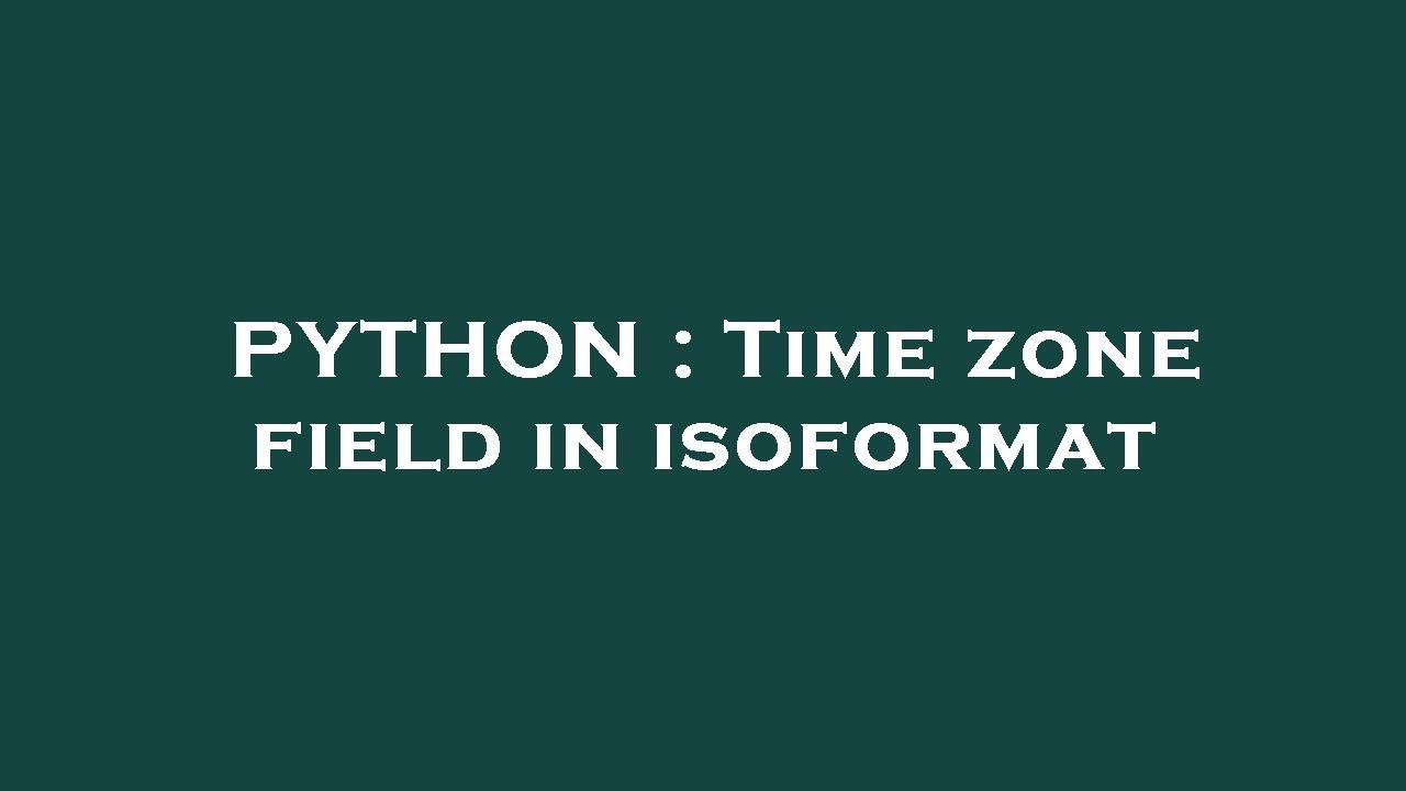 PYTHON : Time zone field in isoformat