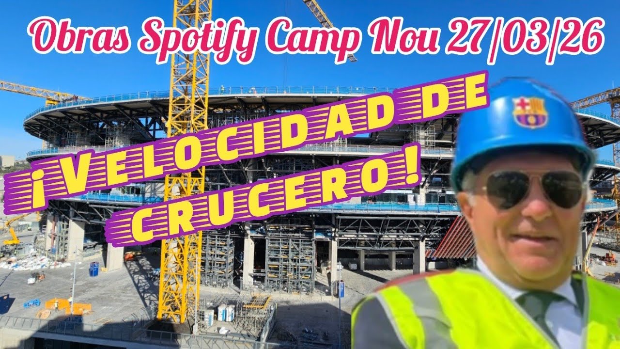 Obras Spotify Camp Nou 27/03/26 &iexcl;Velocidad de crucero!