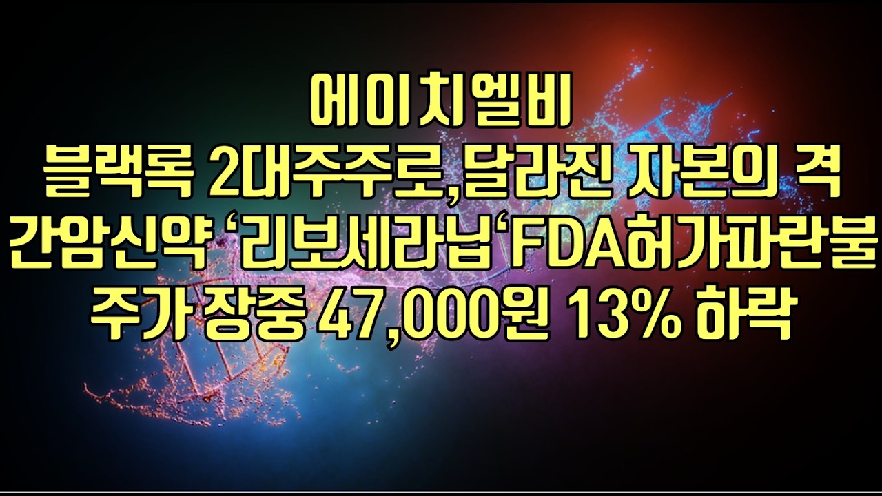 [ 주식 ] 에이치엘비, 블랙록 2대주주로,달라진 자본의 격! 간암신약 ‘리보세라닙‘FDA허가파란불! 주가 장중 47,000원 13% 하락
