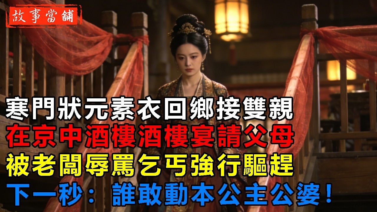 寒門狀元素衣回鄉接雙親，在京中酒樓酒樓宴請父母，被老闆辱罵乞丐強行驅趕，下一秒：誰敢動本公主公婆！| 民間故事 | 故事當舖