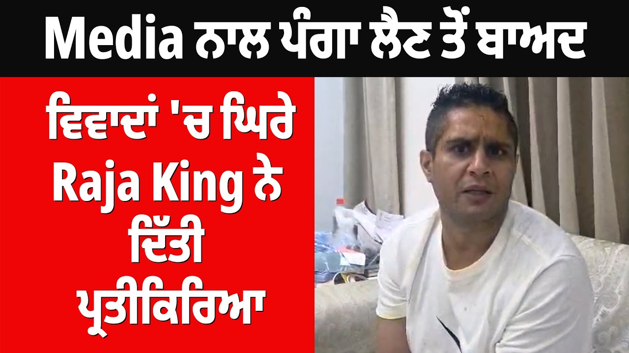 Media ਨਾਲ ਪੰਗਾ ਲੈਣ ਤੋਂ ਬਾਅਦ ਵਿਵਾਦਾਂ 'ਚ ਘਿਰੇ Raja King ਨੇ ਦਿੱਤੀ ਪ੍ਰਤੀਕਿਰਿਆ