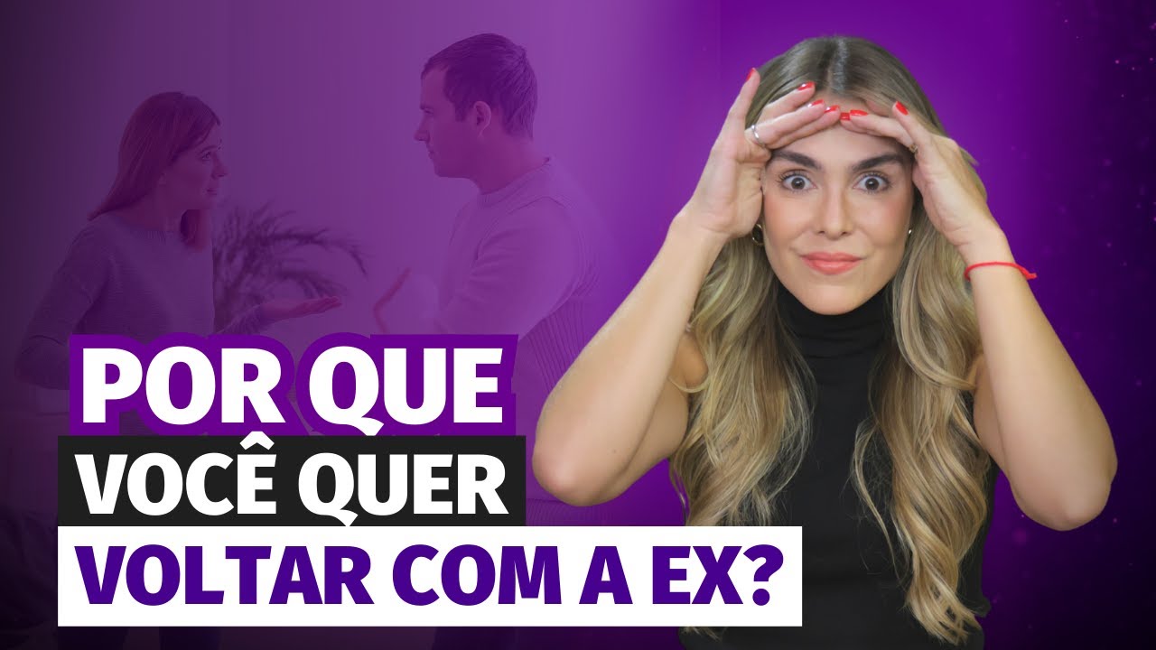 POR QUE VOC&Ecirc; QUER VOLTAR COM A SUA EX?