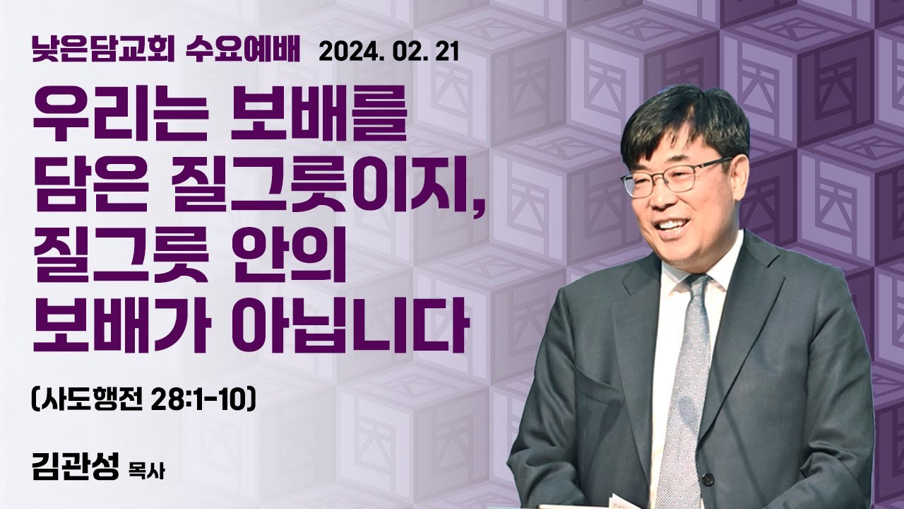김관성 목사  낮은담교회 수요예배   2024. 2. 21  “우리는 보배를 담은 질그릇이지, 질그릇 안의 보배가 아닙니다”  사도행전 28:1-10