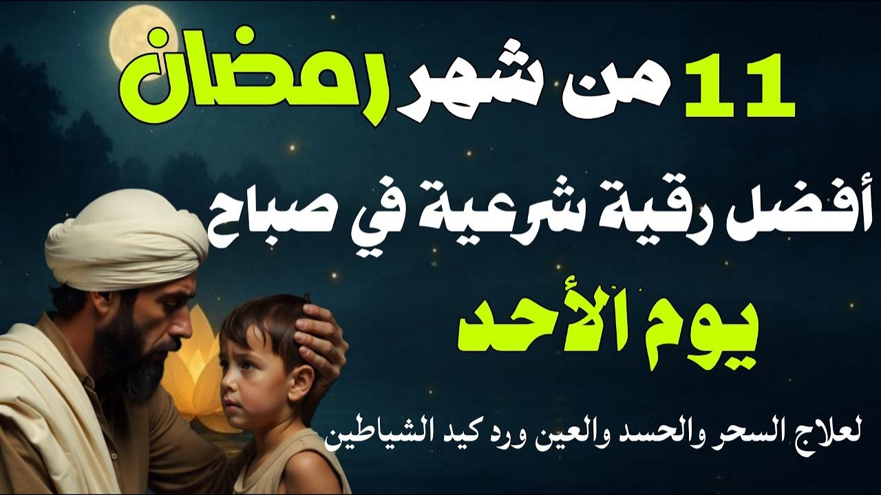 أفضل رقية شرعية في صباح يوم الأحد 11 من شهر رمضان لعلاج الحسد والسحر والعين وتحصين البيت والأولاد