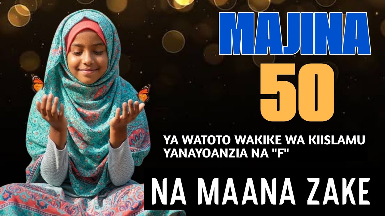 HAYA HAPA MAJINA 50 YA WATOTO WA KIKE WAKIISLAM YANAYOANZIA NA HERUFI 